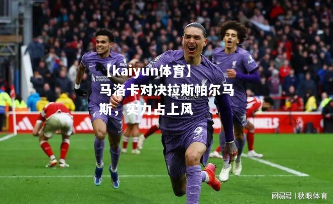 【kaiyun体育】马洛卡对决拉斯帕尔马斯，实力占上风  第1张