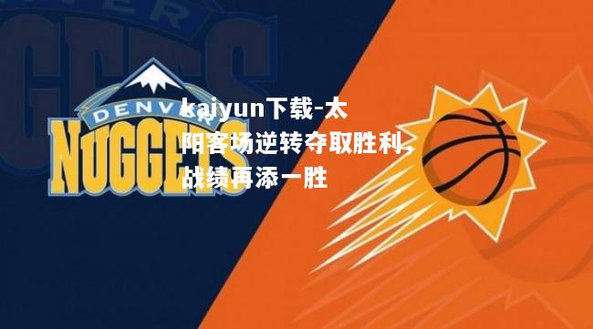 kaiyun下载-太阳客场逆转夺取胜利，战绩再添一胜  第1张