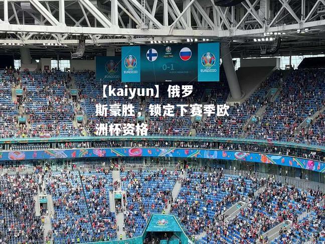 【kaiyun】俄罗斯豪胜，锁定下赛季欧洲杯资格  第2张