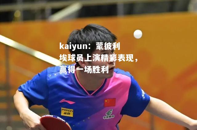 kaiyun：蒙彼利埃球员上演精彩表现，赢得一场胜利  第1张