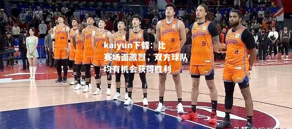 kaiyun下载：比赛场面激烈，双方球队均有机会获得胜利  第1张