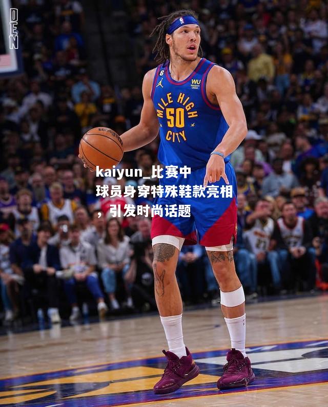 kaiyun_比赛中球员身穿特殊鞋款亮相，引发时尚话题  第1张