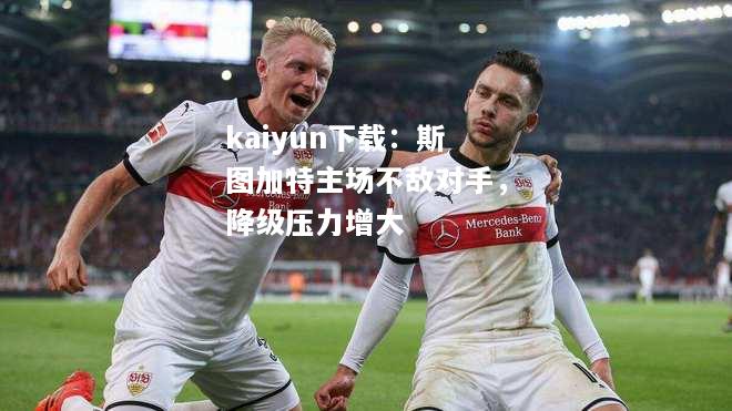 kaiyun下载：斯图加特主场不敌对手，降级压力增大  第2张