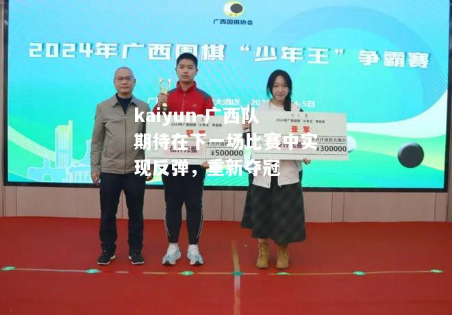 kaiyun-广西队期待在下一场比赛中实现反弹，重新夺冠  第1张