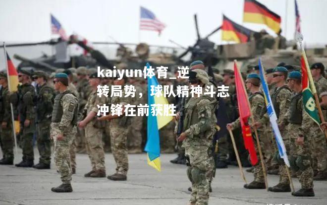 kaiyun体育_逆转局势，球队精神斗志冲锋在前获胜  第2张
