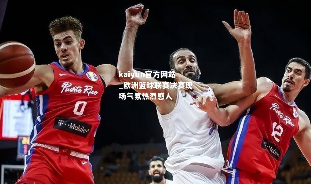 kaiyun官方网站_欧洲篮球联赛决赛现场气氛热烈感人  第2张
