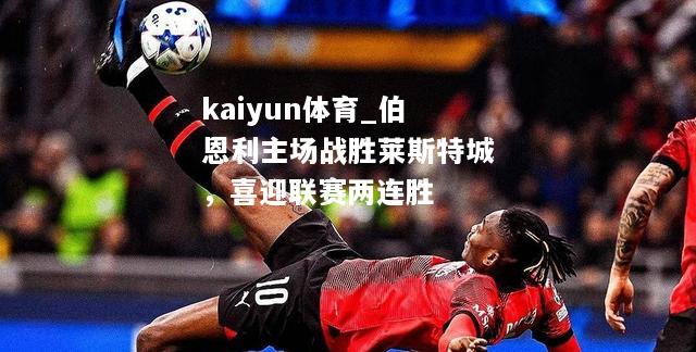 kaiyun体育_伯恩利主场战胜莱斯特城，喜迎联赛两连胜  第1张