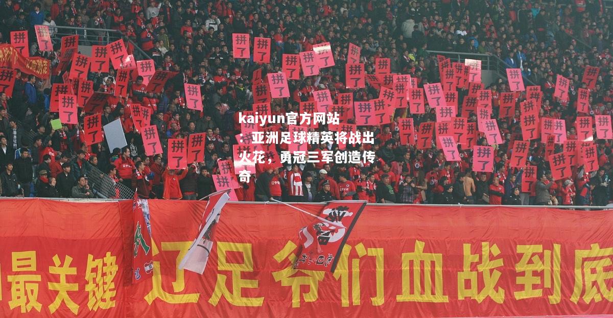 kaiyun官方网站：亚洲足球精英将战出火花，勇冠三军创造传奇  第2张