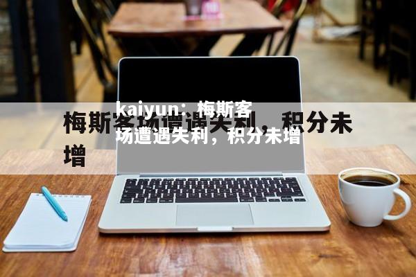 kaiyun：梅斯客场遭遇失利，积分未增  第1张