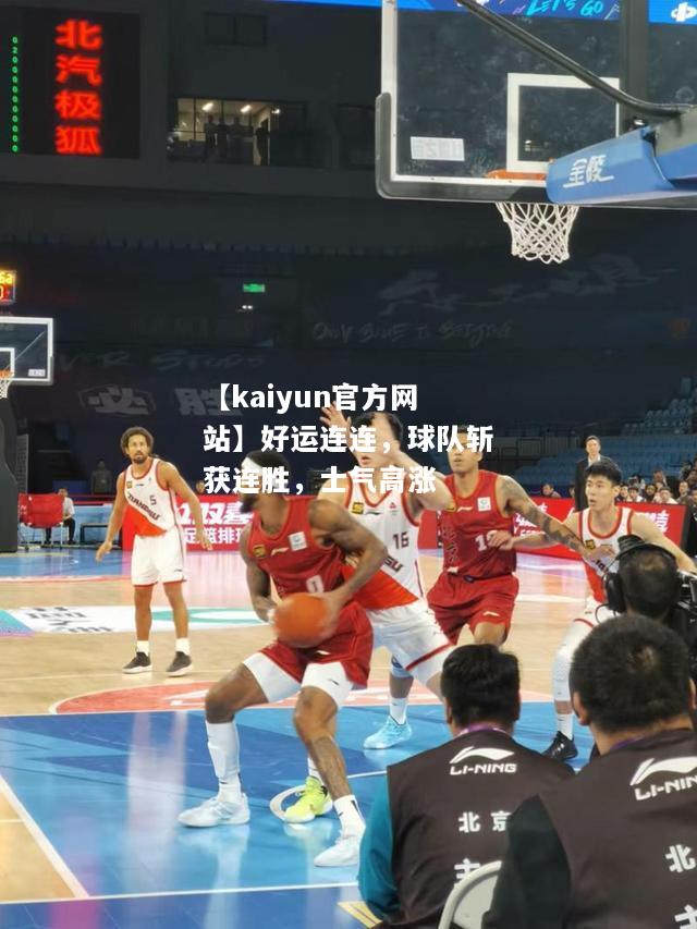 【kaiyun官方网站】好运连连，球队斩获连胜，士气高涨  第1张