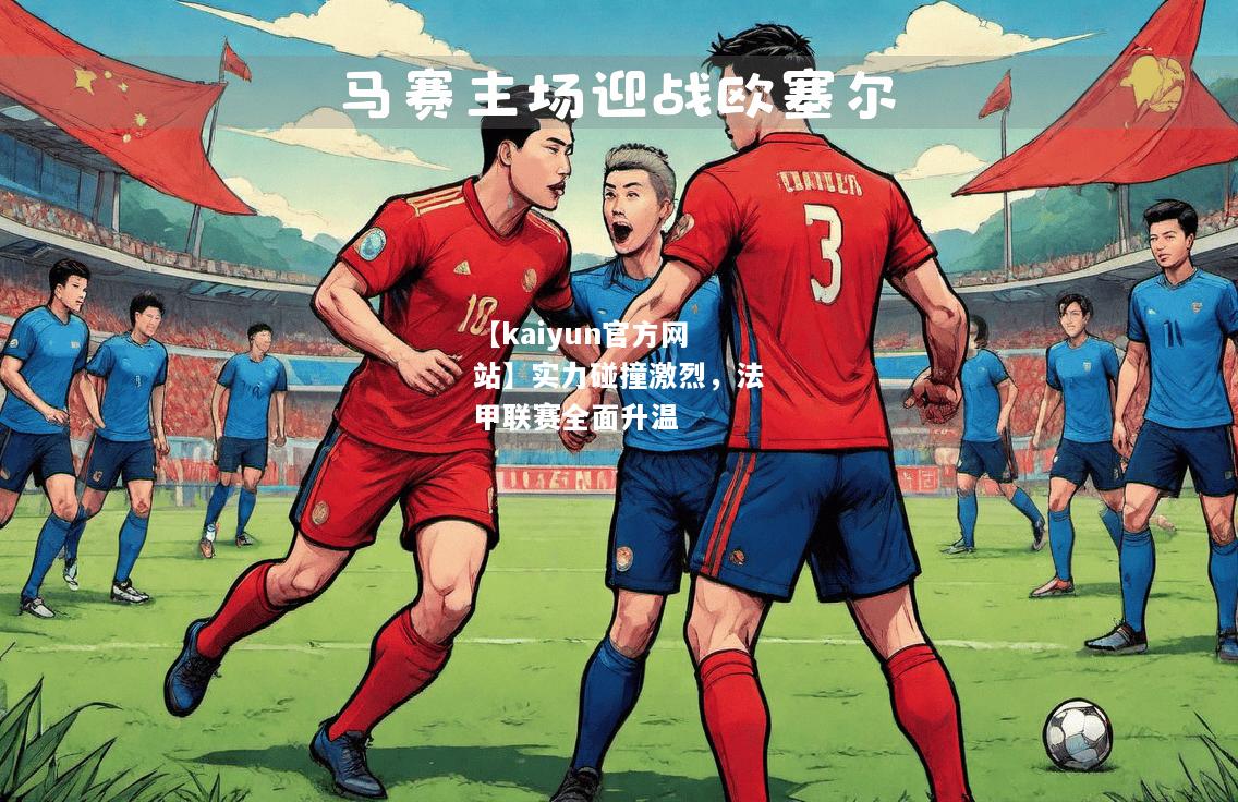 【kaiyun官方网站】实力碰撞激烈，法甲联赛全面升温  第1张