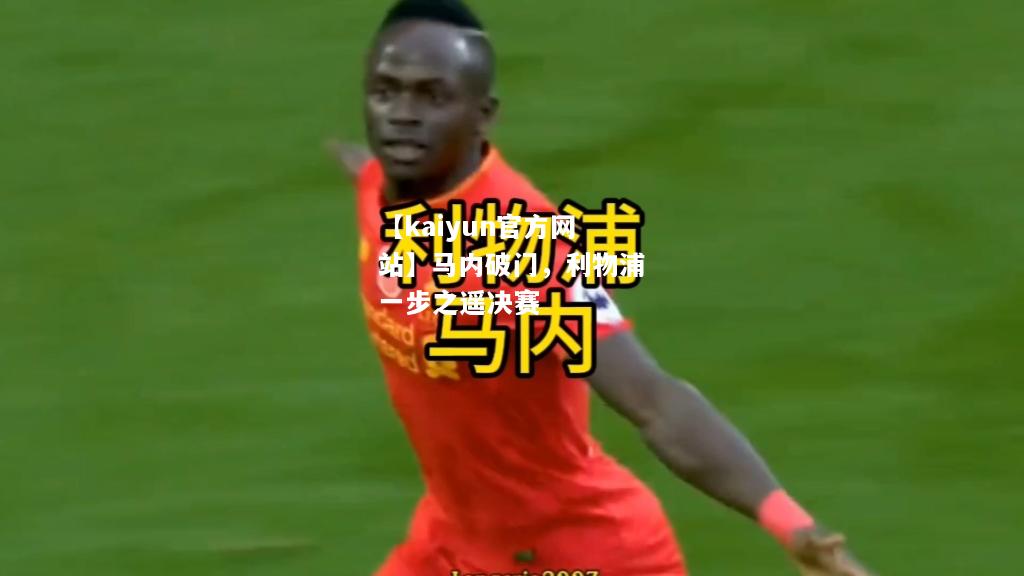 【kaiyun官方网站】马内破门，利物浦一步之遥决赛  第1张