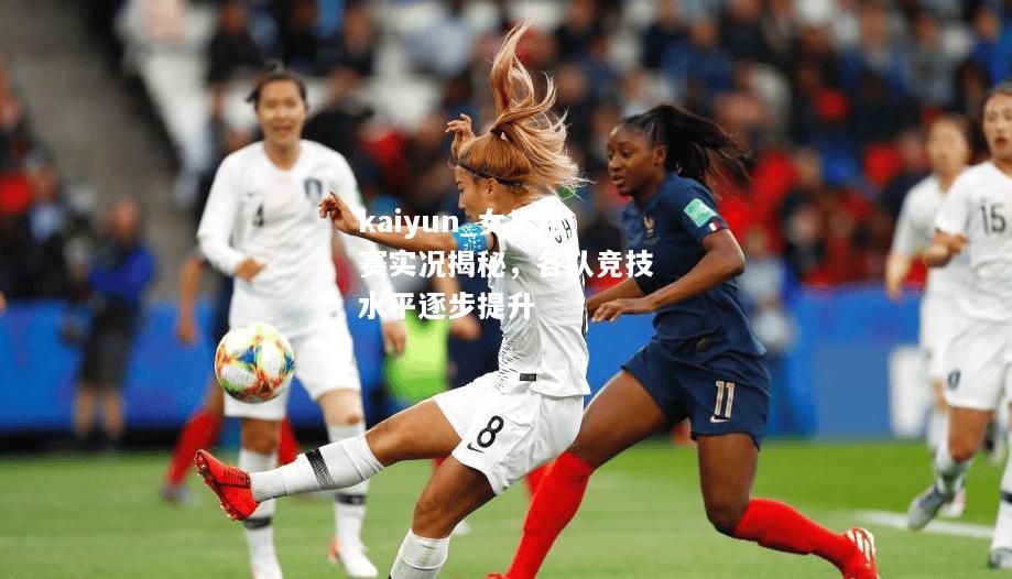kaiyun_女足比赛实况揭秘，各队竞技水平逐步提升  第1张
