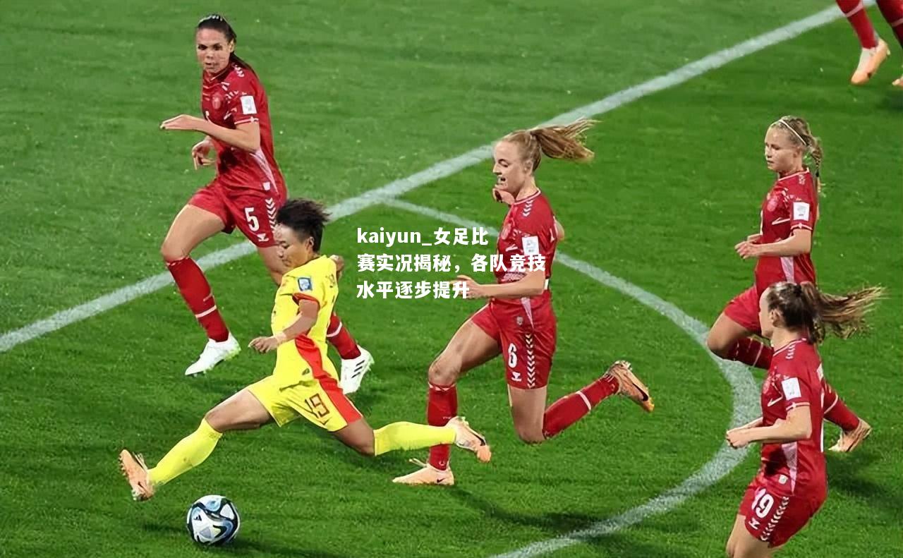 kaiyun_女足比赛实况揭秘，各队竞技水平逐步提升  第2张
