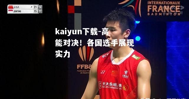 kaiyun下载-高能对决！各国选手展现实力  第1张
