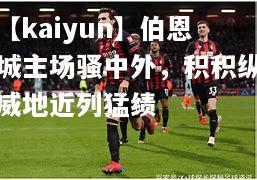 【kaiyun】伯恩城主场骚中外，积积纵威地近列猛绩  第1张