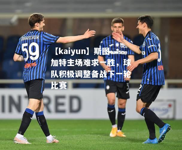 【kaiyun】斯图加特主场难求一胜，球队积极调整备战下一轮比赛  第1张