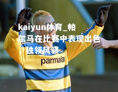 kaiyun体育_帕尔马在比赛中表现出色，独领风骚  第1张