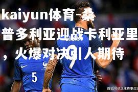 kaiyun体育-桑普多利亚迎战卡利亚里，火爆对决引人期待  第1张