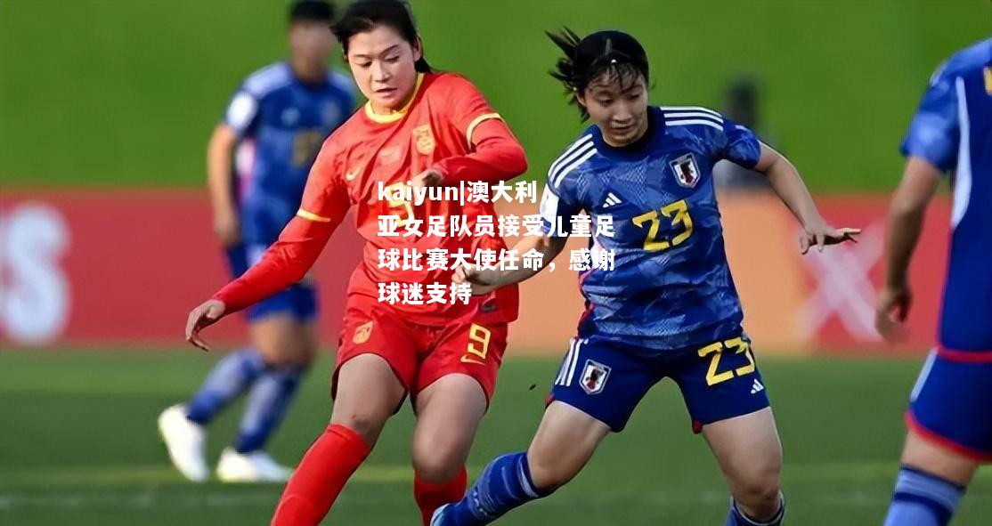 kaiyun|澳大利亚女足队员接受儿童足球比赛大使任命，感谢球迷支持  第2张